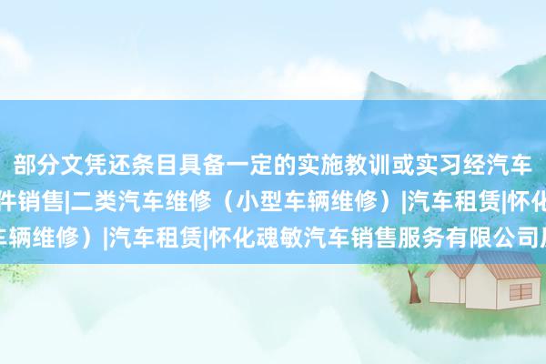 部分文凭还条目具备一定的实施教训或实习经汽车(不含小轿车)及配件销售|二类汽车维修(小型车辆维修)|汽车租赁|怀化魂敏汽车销售服务有限公司历