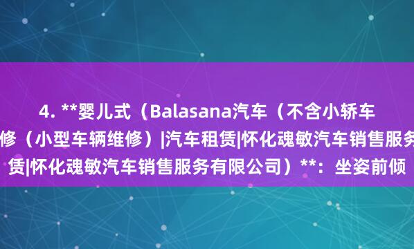 4. **婴儿式（Balasana汽车（不含小轿车）及配件销售|二类汽车维修（小型车辆维修）|汽车租赁|怀化魂敏汽车销售服务有限公司）**：坐姿前倾
