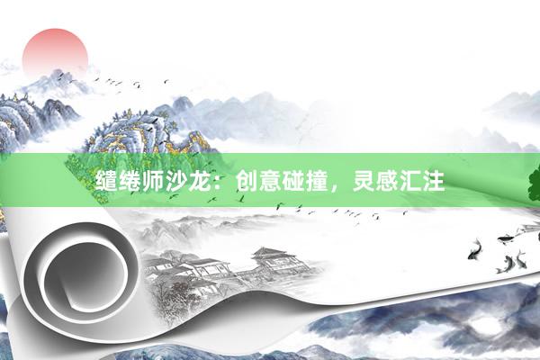 缱绻师沙龙：创意碰撞，灵感汇注